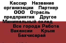 Кассир › Название организации ­ Партнер, ООО › Отрасль предприятия ­ Другое › Минимальный оклад ­ 33 000 - Все города Работа » Вакансии   . Крым,Бахчисарай